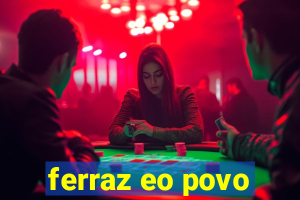 ferraz eo povo